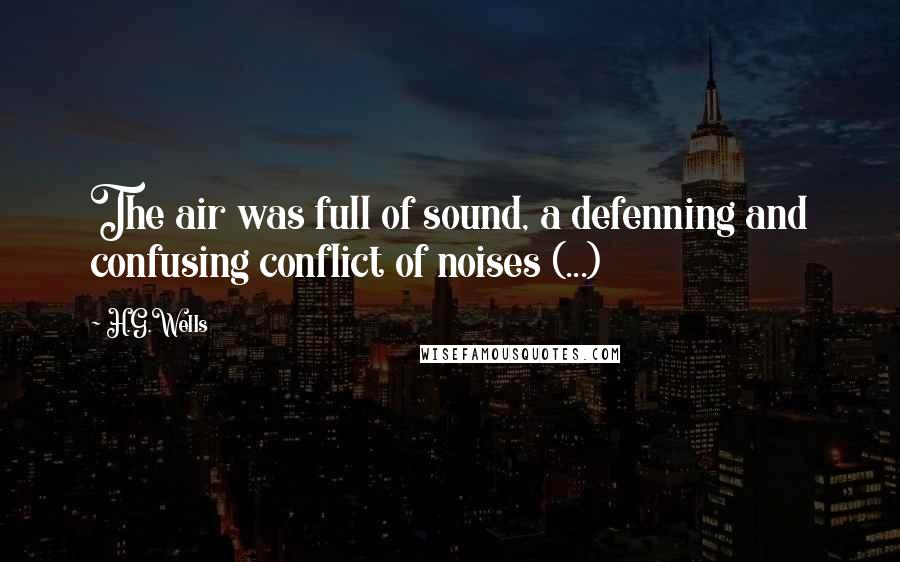 H.G.Wells Quotes: The air was full of sound, a defenning and confusing conflict of noises (...)