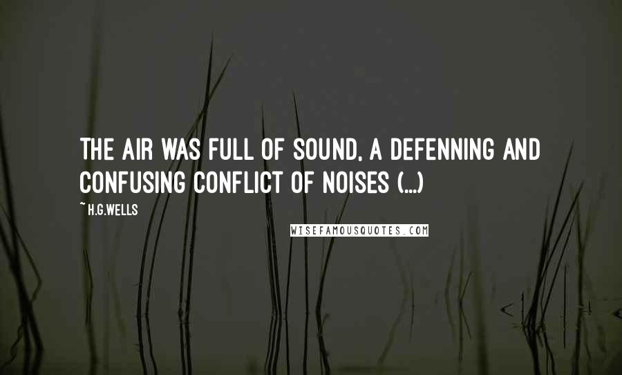 H.G.Wells Quotes: The air was full of sound, a defenning and confusing conflict of noises (...)