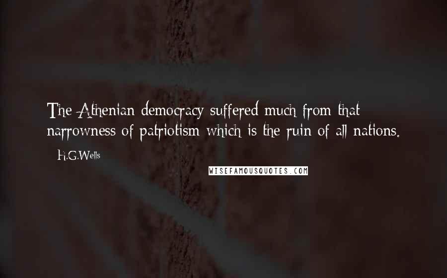 H.G.Wells Quotes: The Athenian democracy suffered much from that narrowness of patriotism which is the ruin of all nations.