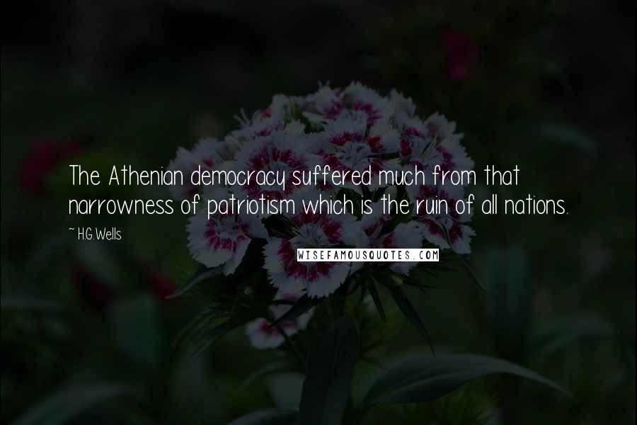 H.G.Wells Quotes: The Athenian democracy suffered much from that narrowness of patriotism which is the ruin of all nations.