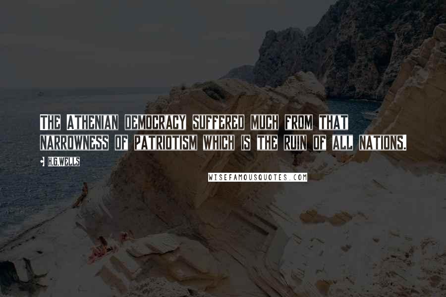 H.G.Wells Quotes: The Athenian democracy suffered much from that narrowness of patriotism which is the ruin of all nations.