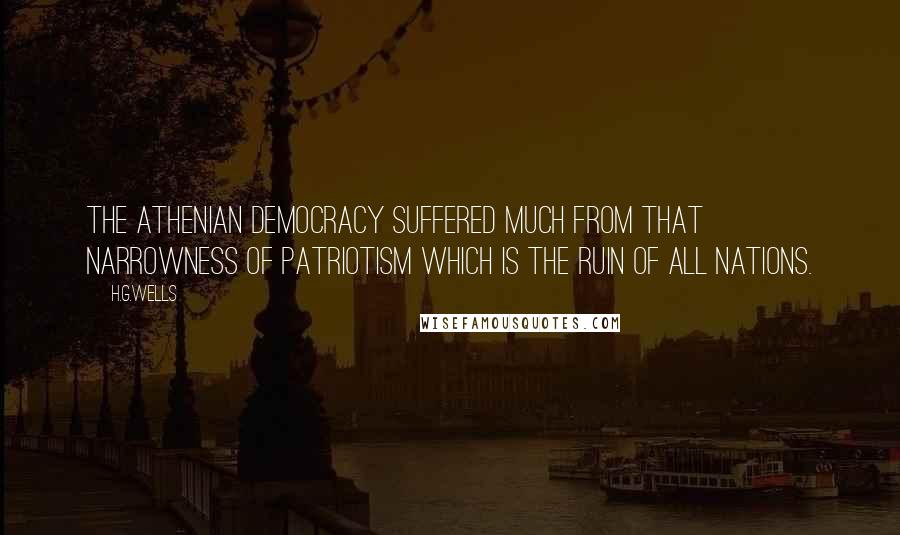 H.G.Wells Quotes: The Athenian democracy suffered much from that narrowness of patriotism which is the ruin of all nations.