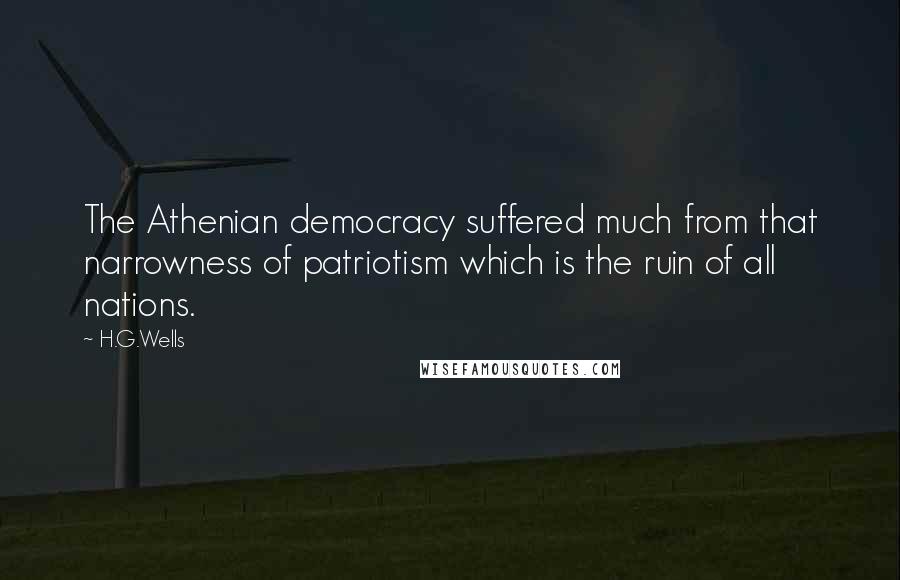 H.G.Wells Quotes: The Athenian democracy suffered much from that narrowness of patriotism which is the ruin of all nations.