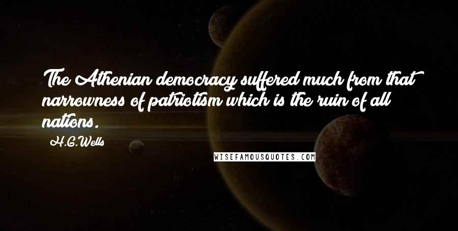 H.G.Wells Quotes: The Athenian democracy suffered much from that narrowness of patriotism which is the ruin of all nations.