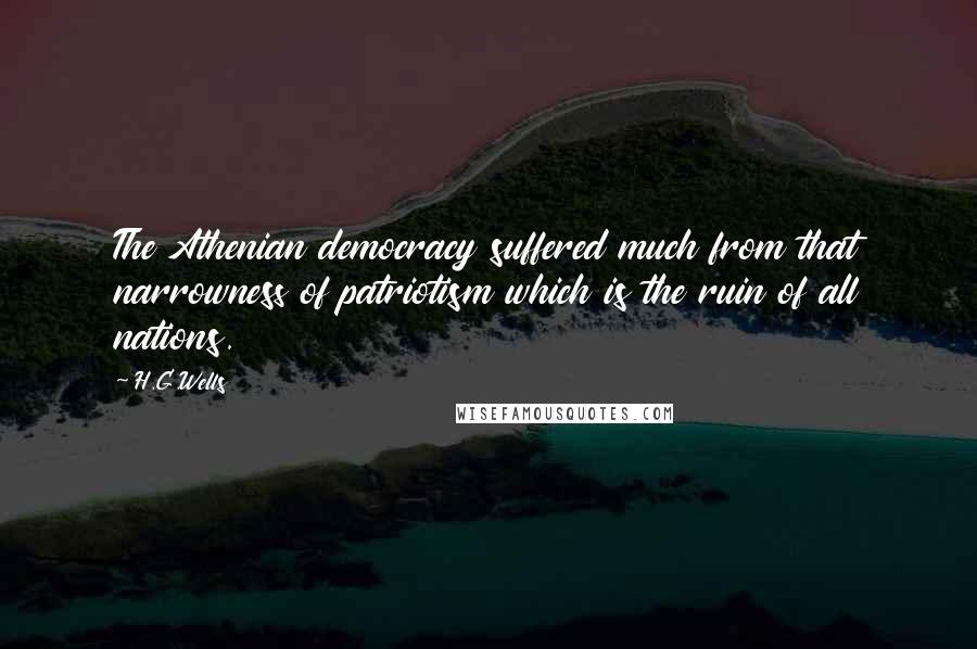 H.G.Wells Quotes: The Athenian democracy suffered much from that narrowness of patriotism which is the ruin of all nations.