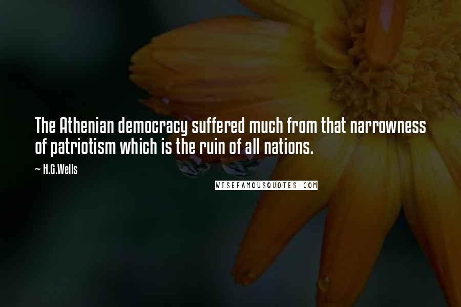 H.G.Wells Quotes: The Athenian democracy suffered much from that narrowness of patriotism which is the ruin of all nations.