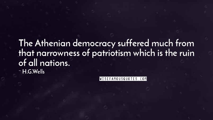 H.G.Wells Quotes: The Athenian democracy suffered much from that narrowness of patriotism which is the ruin of all nations.