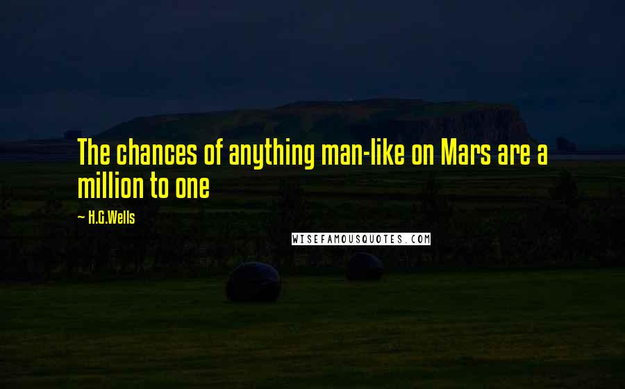 H.G.Wells Quotes: The chances of anything man-like on Mars are a million to one