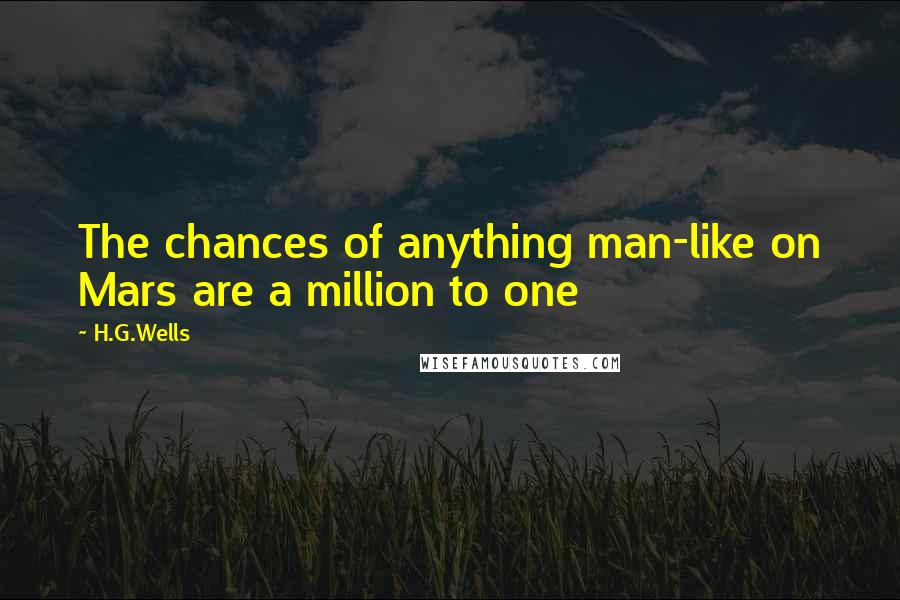 H.G.Wells Quotes: The chances of anything man-like on Mars are a million to one