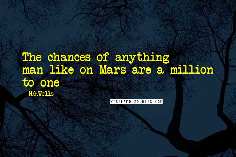 H.G.Wells Quotes: The chances of anything man-like on Mars are a million to one