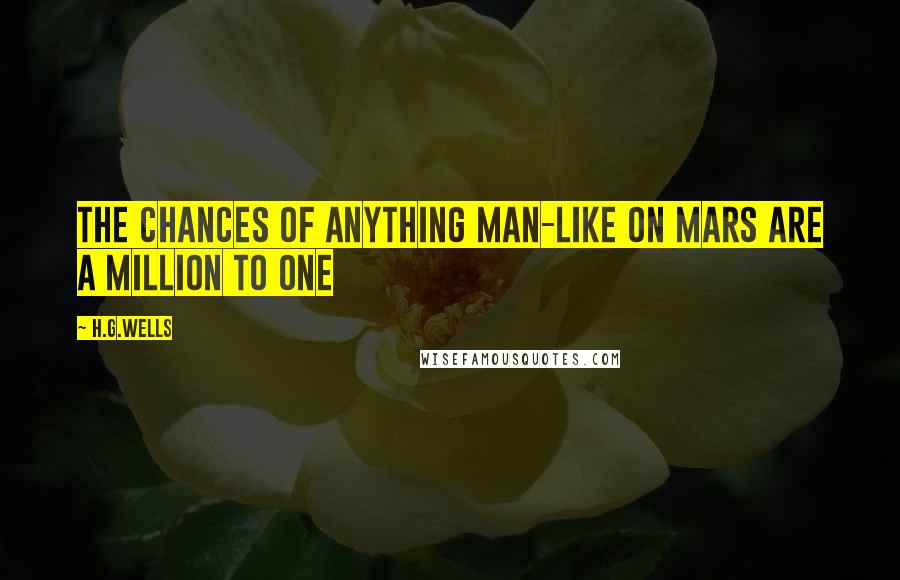 H.G.Wells Quotes: The chances of anything man-like on Mars are a million to one