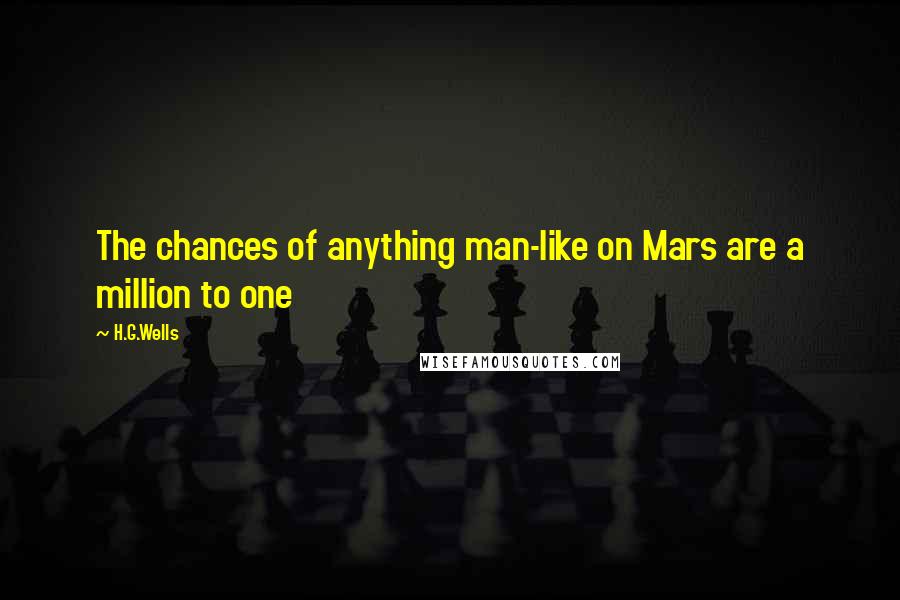 H.G.Wells Quotes: The chances of anything man-like on Mars are a million to one