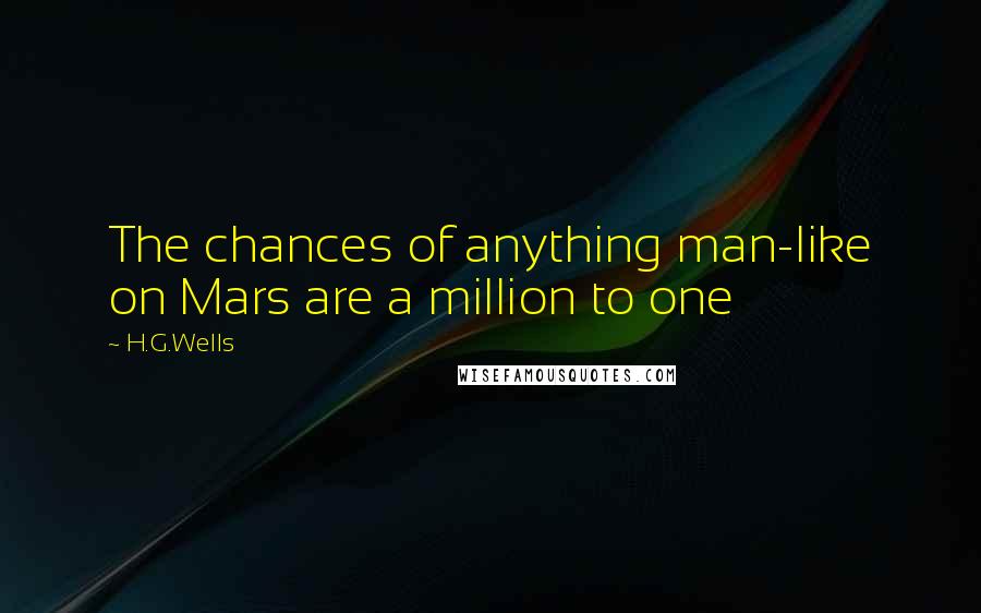 H.G.Wells Quotes: The chances of anything man-like on Mars are a million to one