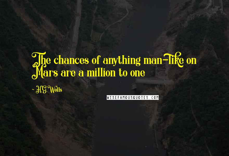 H.G.Wells Quotes: The chances of anything man-like on Mars are a million to one