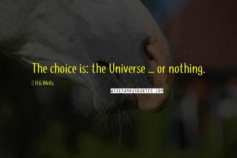 H.G.Wells Quotes: The choice is: the Universe ... or nothing.