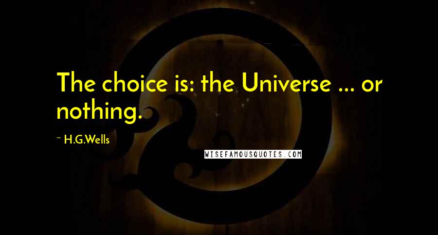 H.G.Wells Quotes: The choice is: the Universe ... or nothing.