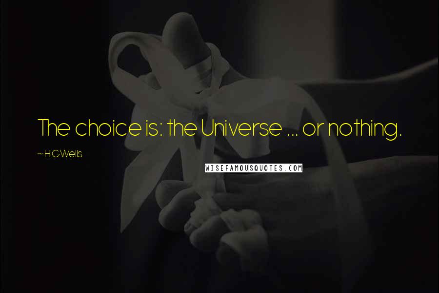 H.G.Wells Quotes: The choice is: the Universe ... or nothing.