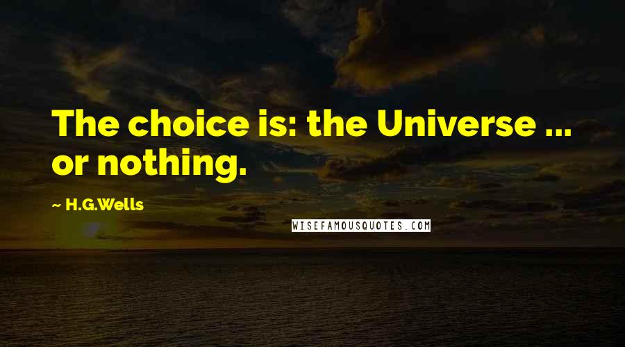 H.G.Wells Quotes: The choice is: the Universe ... or nothing.