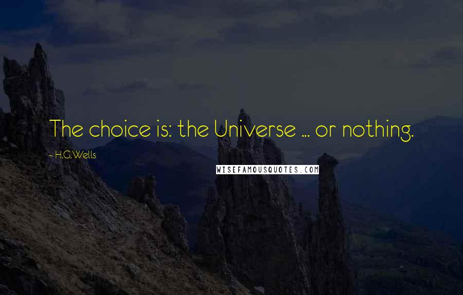 H.G.Wells Quotes: The choice is: the Universe ... or nothing.