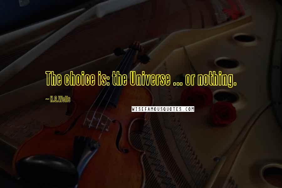 H.G.Wells Quotes: The choice is: the Universe ... or nothing.