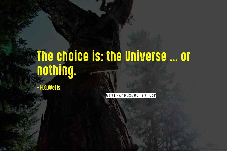 H.G.Wells Quotes: The choice is: the Universe ... or nothing.