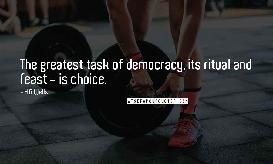 H.G.Wells Quotes: The greatest task of democracy, its ritual and feast - is choice.