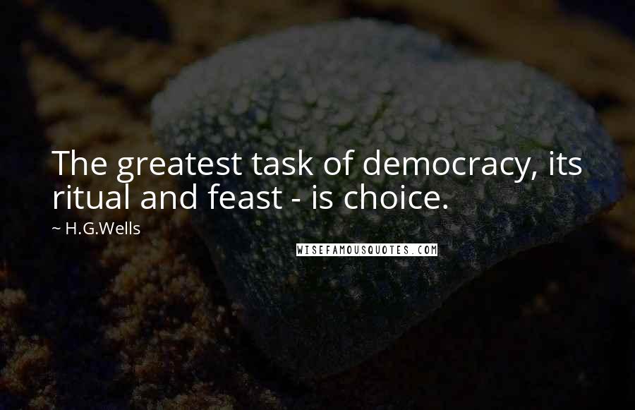 H.G.Wells Quotes: The greatest task of democracy, its ritual and feast - is choice.