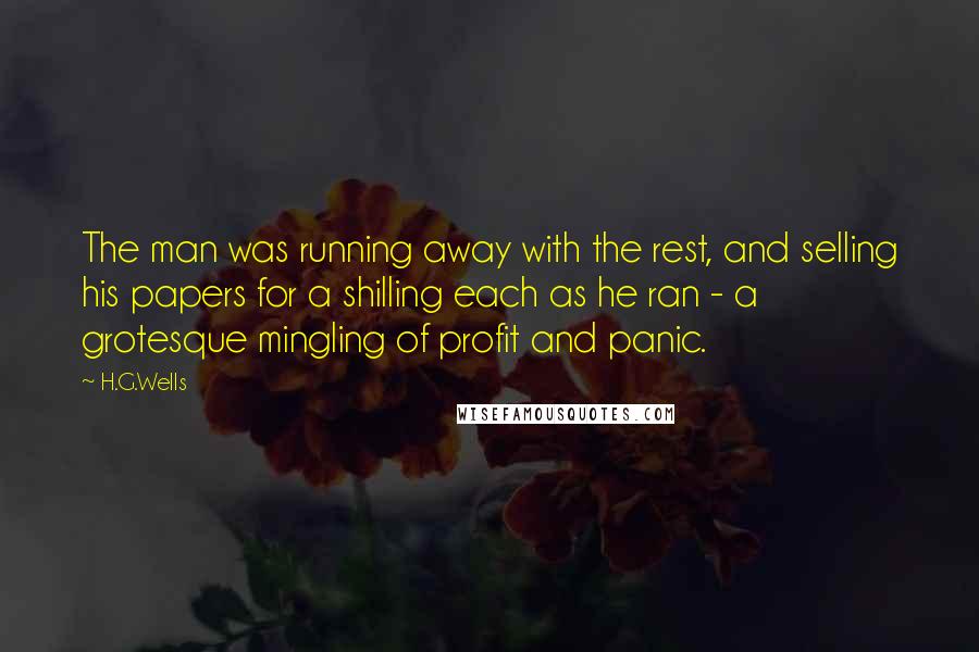 H.G.Wells Quotes: The man was running away with the rest, and selling his papers for a shilling each as he ran - a grotesque mingling of profit and panic.