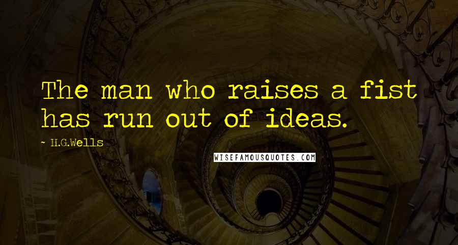H.G.Wells Quotes: The man who raises a fist has run out of ideas.