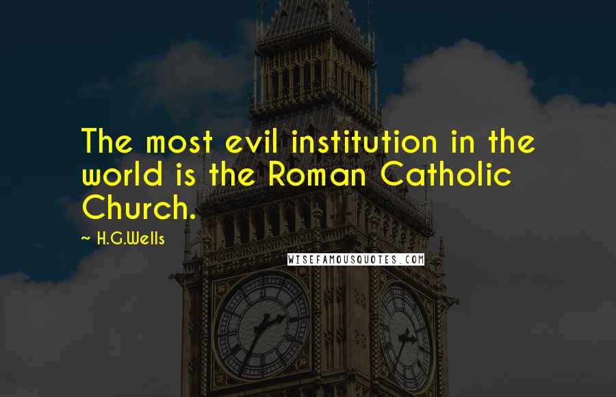 H.G.Wells Quotes: The most evil institution in the world is the Roman Catholic Church.