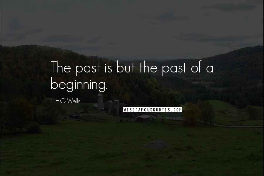 H.G.Wells Quotes: The past is but the past of a beginning.