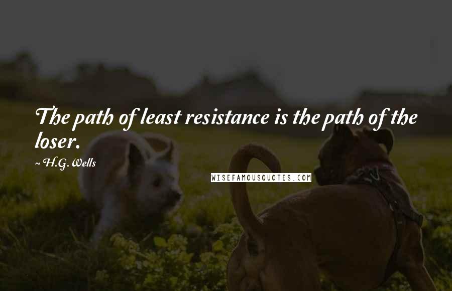 H.G.Wells Quotes: The path of least resistance is the path of the loser.