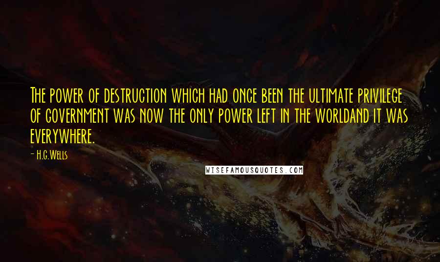 H.G.Wells Quotes: The power of destruction which had once been the ultimate privilege of government was now the only power left in the worldand it was everywhere.