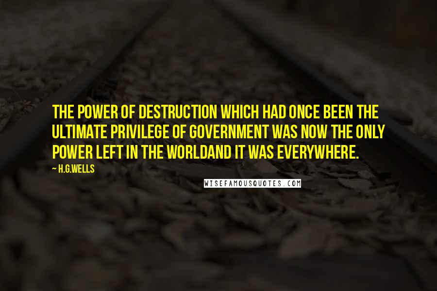 H.G.Wells Quotes: The power of destruction which had once been the ultimate privilege of government was now the only power left in the worldand it was everywhere.