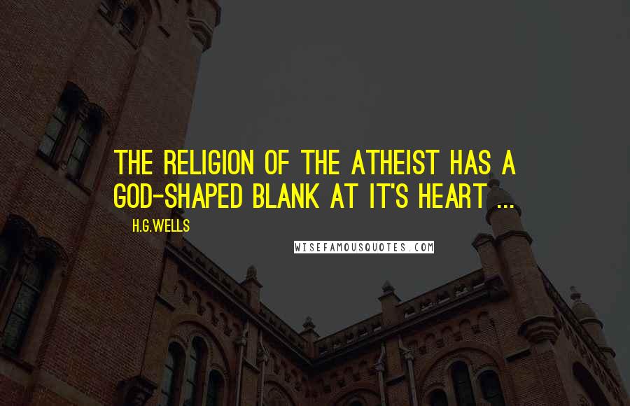 H.G.Wells Quotes: The religion of the atheist has a God-shaped blank at it's heart ...