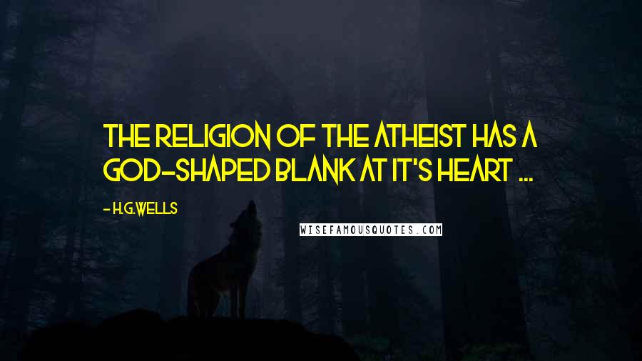 H.G.Wells Quotes: The religion of the atheist has a God-shaped blank at it's heart ...