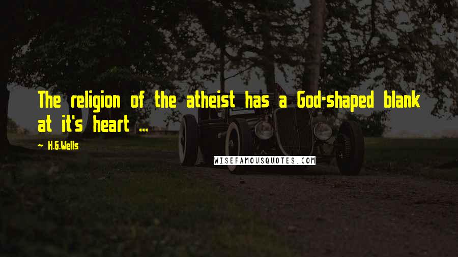 H.G.Wells Quotes: The religion of the atheist has a God-shaped blank at it's heart ...