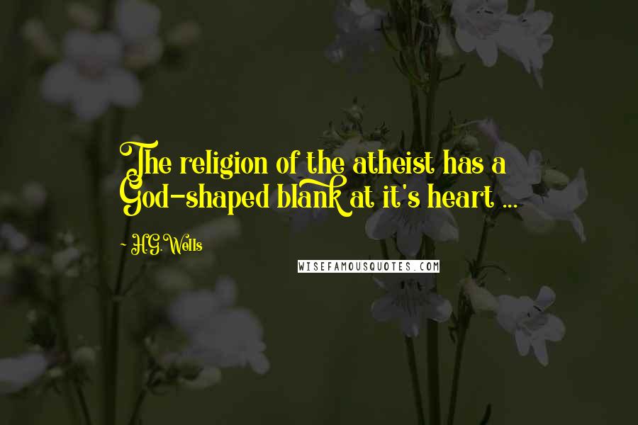 H.G.Wells Quotes: The religion of the atheist has a God-shaped blank at it's heart ...