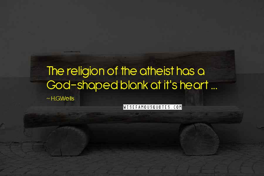 H.G.Wells Quotes: The religion of the atheist has a God-shaped blank at it's heart ...