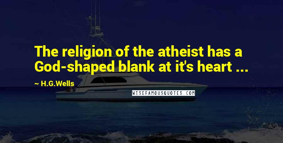 H.G.Wells Quotes: The religion of the atheist has a God-shaped blank at it's heart ...