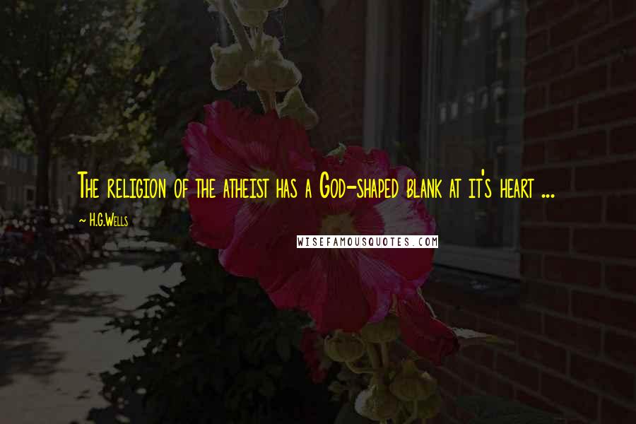 H.G.Wells Quotes: The religion of the atheist has a God-shaped blank at it's heart ...