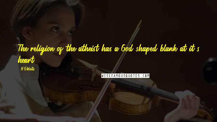 H.G.Wells Quotes: The religion of the atheist has a God-shaped blank at it's heart ...