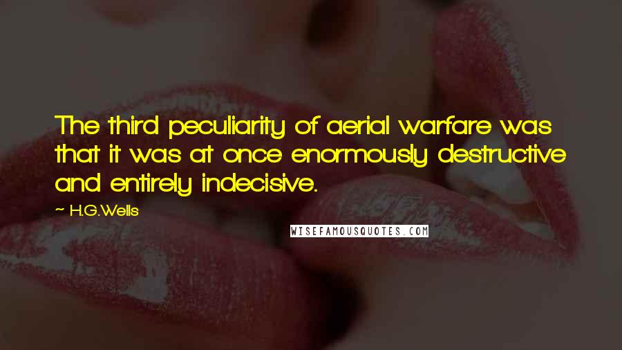 H.G.Wells Quotes: The third peculiarity of aerial warfare was that it was at once enormously destructive and entirely indecisive.