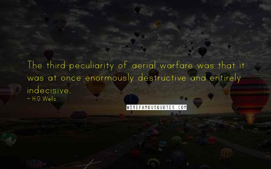 H.G.Wells Quotes: The third peculiarity of aerial warfare was that it was at once enormously destructive and entirely indecisive.