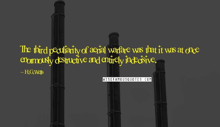 H.G.Wells Quotes: The third peculiarity of aerial warfare was that it was at once enormously destructive and entirely indecisive.