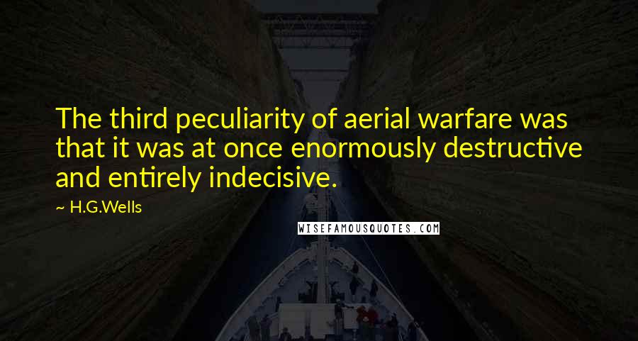 H.G.Wells Quotes: The third peculiarity of aerial warfare was that it was at once enormously destructive and entirely indecisive.