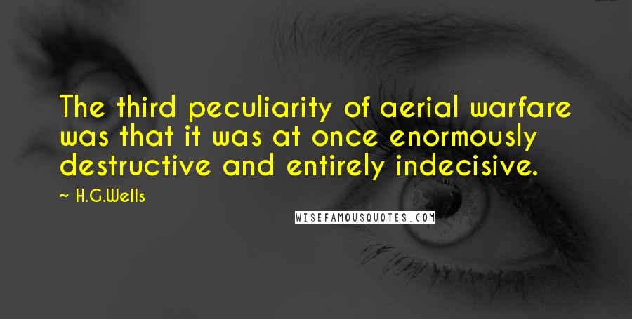 H.G.Wells Quotes: The third peculiarity of aerial warfare was that it was at once enormously destructive and entirely indecisive.