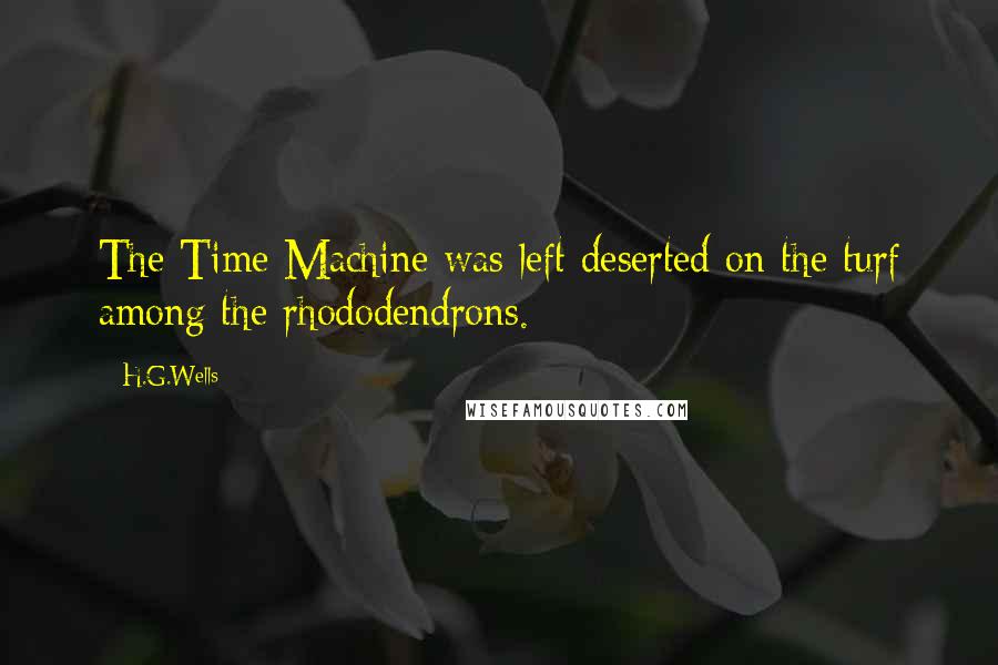 H.G.Wells Quotes: The Time Machine was left deserted on the turf among the rhododendrons.