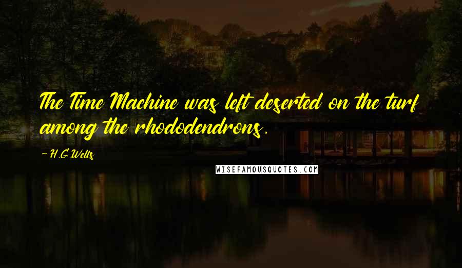 H.G.Wells Quotes: The Time Machine was left deserted on the turf among the rhododendrons.