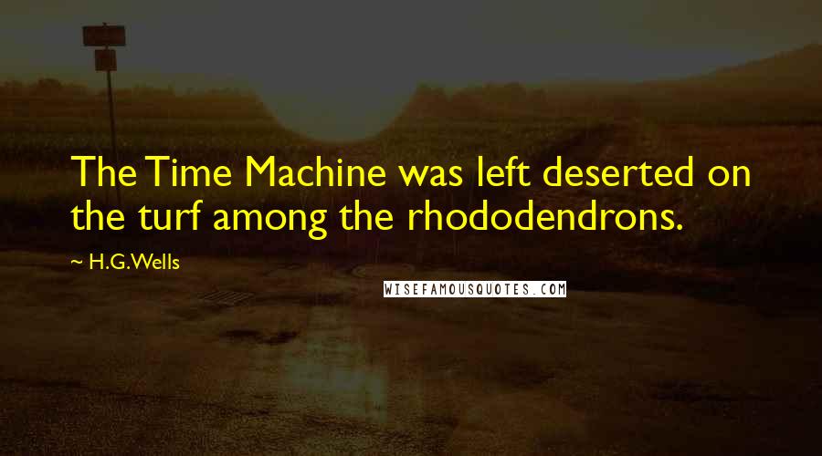 H.G.Wells Quotes: The Time Machine was left deserted on the turf among the rhododendrons.